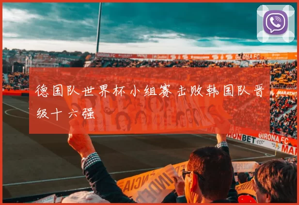 德国队世界杯小组赛击败韩国队晋级十六强